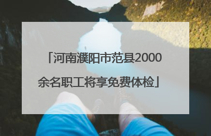 河南濮阳市范县2000余名职工将享免费体检