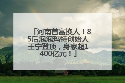 河南首富换人！85后泡泡玛特创始人王宁登顶，身家超1400亿元！
