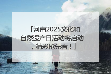 河南2025文化和自然遗产日活动将启动，精彩抢先看！
