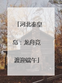 河北秦皇岛：龙舟竞渡迎端午