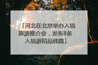 河北在北京举办入境旅游推介会，发布8条入境游精品线路