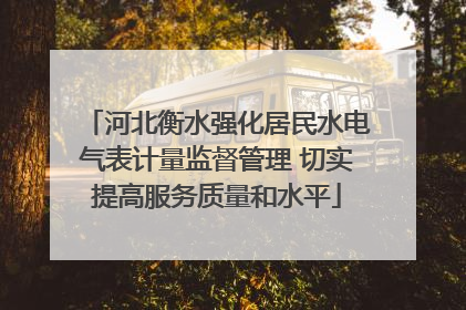 河北衡水强化居民水电气表计量监督管理 切实提高服务质量和水平
