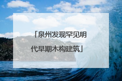 泉州发现罕见明代早期木构建筑