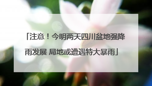 注意！今明两天四川盆地强降雨发展 局地或遭遇特大暴雨
