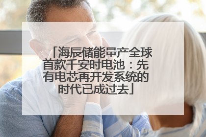 海辰储能量产全球首款千安时电池：先有电芯再开发系统的时代已成过去