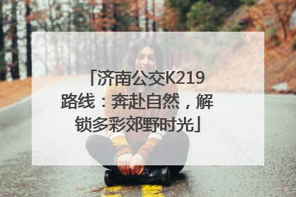 济南公交K219路线：奔赴自然，解锁多彩郊野时光