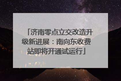 济南零点立交改造升级新进展：南向东收费站即将开通试运行