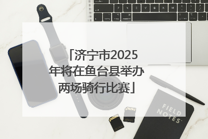 济宁市2025年将在鱼台县举办两场骑行比赛