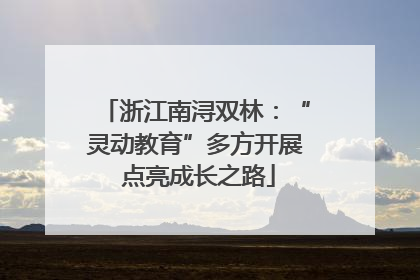 浙江南浔双林：“灵动教育”多方开展 点亮成长之路