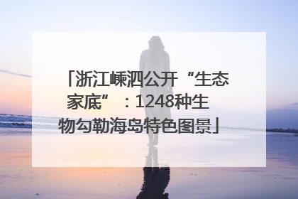 浙江嵊泗公开“生态家底”：1248种生物勾勒海岛特色图景