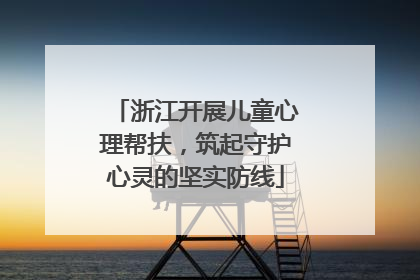 浙江开展儿童心理帮扶，筑起守护心灵的坚实防线