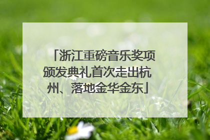 浙江重磅音乐奖项颁发典礼首次走出杭州、落地金华金东