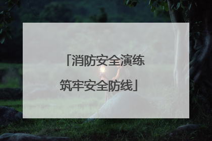 消防安全演练筑牢安全防线