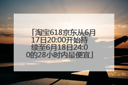 淘宝618京东从6月17日20:00开始持续至6月18日24:00的28小时内最便宜