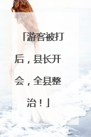游客被打后，县长开会，全县整治！
