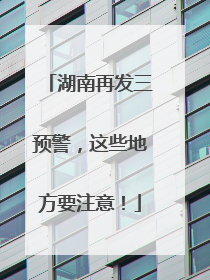 湖南再发三预警，这些地方要注意！