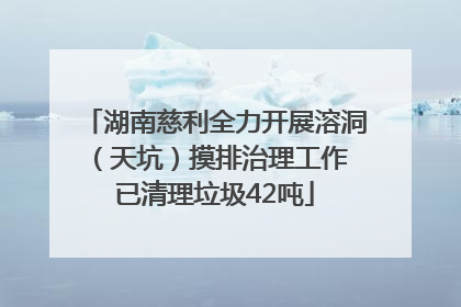 湖南慈利全力开展溶洞（天坑）摸排治理工作 已清理垃圾42吨