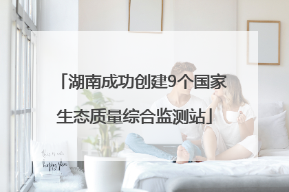 湖南成功创建9个国家生态质量综合监测站