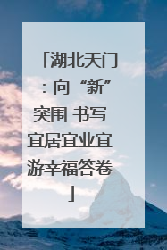 湖北天门：向“新”突围 书写宜居宜业宜游幸福答卷