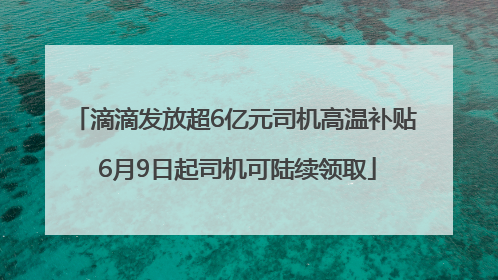 滴滴发放超6亿元司机高温补贴 6月9日起司机可陆续领取