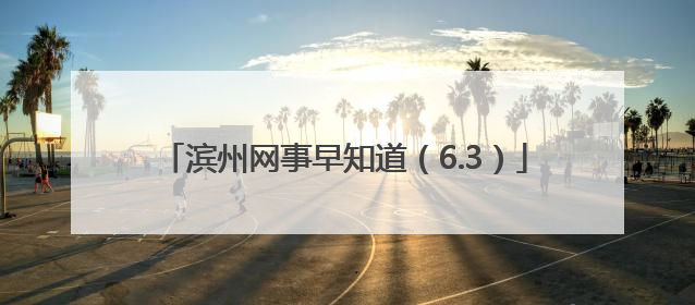滨州网事早知道（6.3）