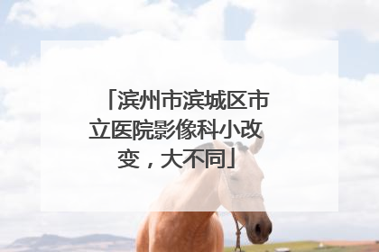 滨州市滨城区市立医院影像科小改变，大不同