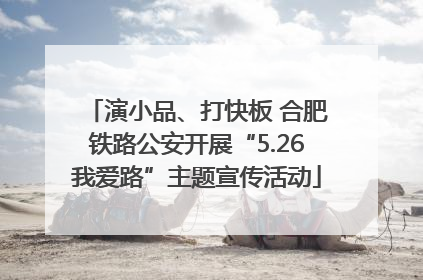 演小品、打快板 合肥铁路公安开展“5.26我爱路”主题宣传活动