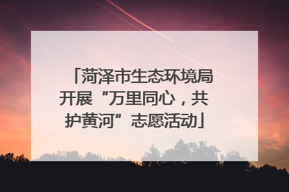 菏泽市生态环境局开展“万里同心，共护黄河”志愿活动