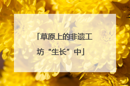 草原上的非遗工坊“生长”中