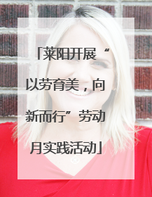 莱阳开展“以劳育美，向新而行”劳动月实践活动