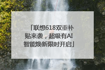 联想618双重补贴来袭，超级有AI智能焕新限时开启