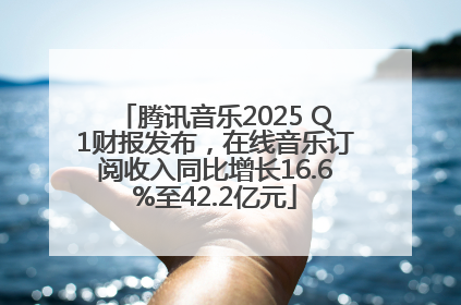 腾讯音乐2025 Q1财报发布，在线音乐订阅收入同比增长16.6%至42.2亿元