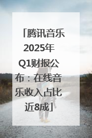 腾讯音乐2025年Q1财报公布：在线音乐收入占比近8成