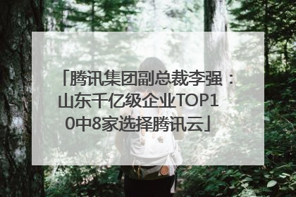 腾讯集团副总裁李强：山东千亿级企业TOP10中8家选择腾讯云