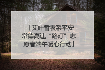 艾叶香囊系平安 常德高速“路灯”志愿者端午暖心行动
