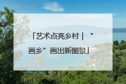 艺术点亮乡村｜“画乡”画出新图景
