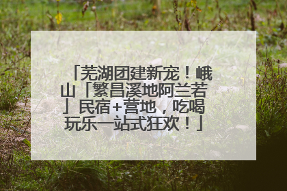 芜湖团建新宠！峨山「繁昌溪地阿兰若」民宿+营地，吃喝玩乐一站式狂欢！
