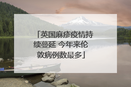 英国麻疹疫情持续蔓延 今年来伦敦病例数最多