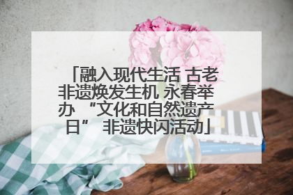 融入现代生活 古老非遗焕发生机 永春举办 “文化和自然遗产日” 非遗快闪活动