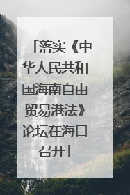 落实《中华人民共和国海南自由贸易港法》论坛在海口召开
