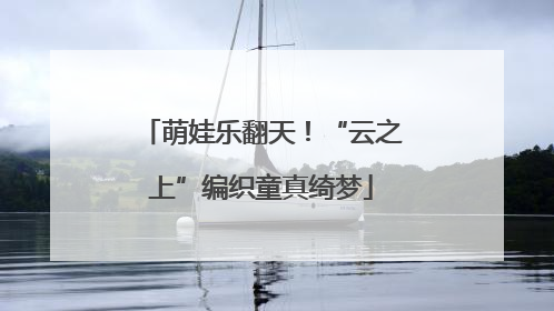 萌娃乐翻天！“云之上”编织童真绮梦