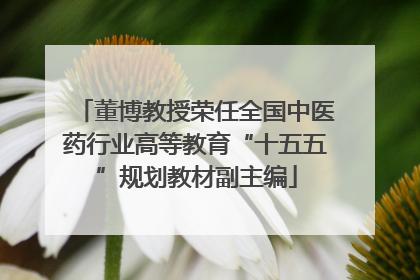 董博教授荣任全国中医药行业高等教育“十五五”规划教材副主编