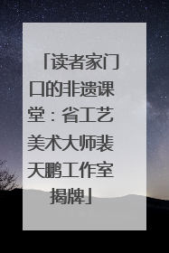 读者家门口的非遗课堂：省工艺美术大师裴天鹏工作室揭牌