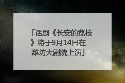 话剧《长安的荔枝》将于9月14日在潍坊大剧院上演