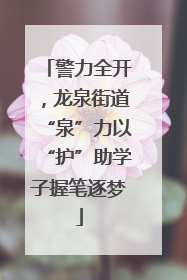 警力全开，龙泉街道“泉”力以“护”助学子握笔逐梦
