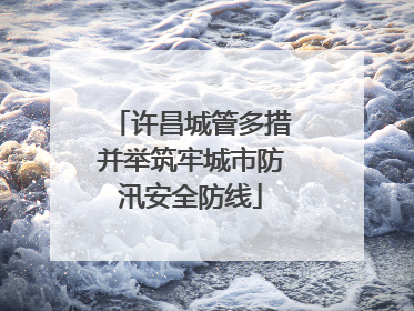 许昌城管多措并举筑牢城市防汛安全防线