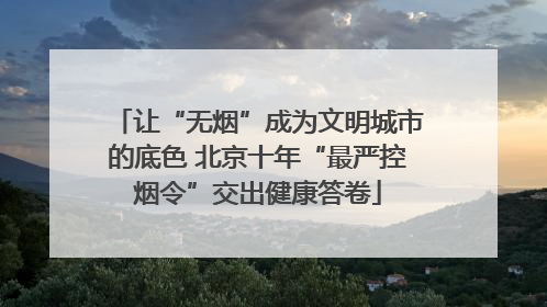 让“无烟”成为文明城市的底色 北京十年“最严控烟令”交出健康答卷