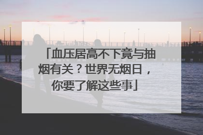 血压居高不下竟与抽烟有关？世界无烟日，你要了解这些事