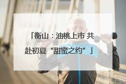 衡山：油桃上市 共赴初夏“甜蜜之约”
