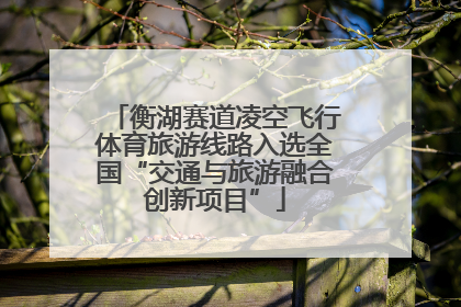 衡湖赛道凌空飞行体育旅游线路入选全国“交通与旅游融合创新项目”